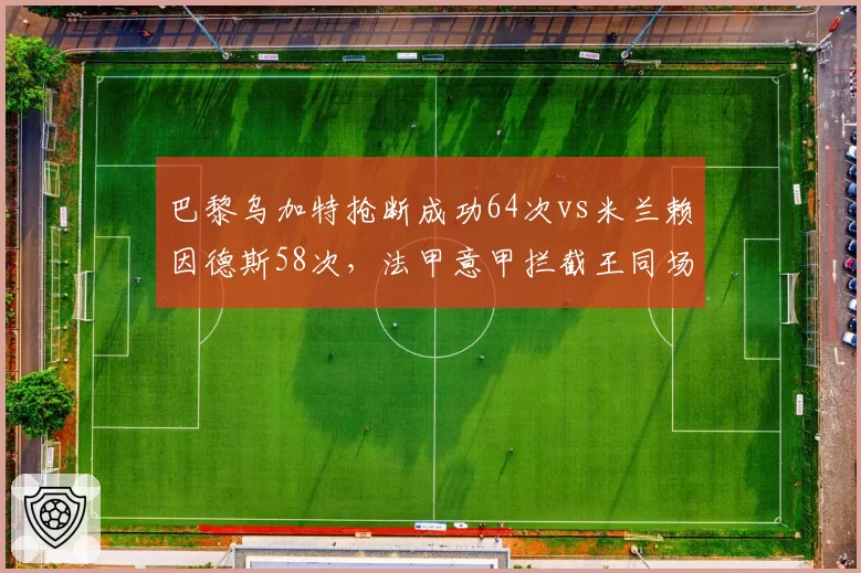 巴黎乌加特抢断成功64次vs米兰赖因德斯58次,法甲意甲拦截王同场竞技