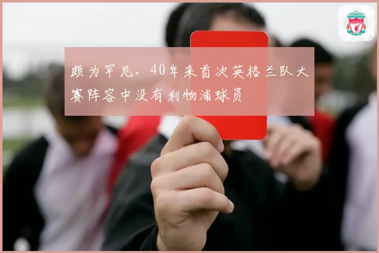 颇为罕见，40年来首次英格兰队大赛阵容中没有利物浦球员