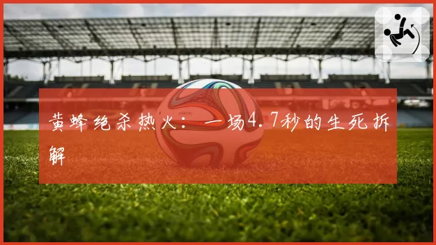 黄蜂绝杀热火：一场4.7秒的生死拆解