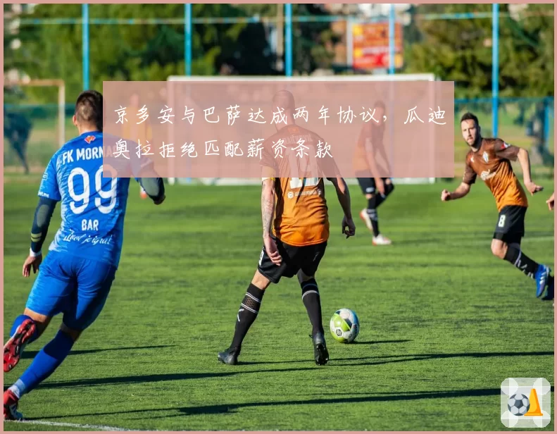 京多安与巴萨达成两年协议,瓜迪奥拉拒绝匹配薪资条款