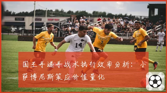 国王手递手战术执行效率分析:小萨博尼斯策应价值量化