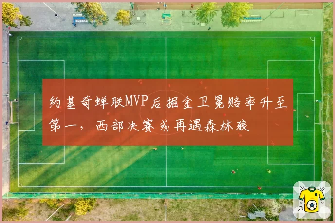 约基奇蝉联MVP后掘金卫冕赔率升至第一,西部决赛或再遇森林狼