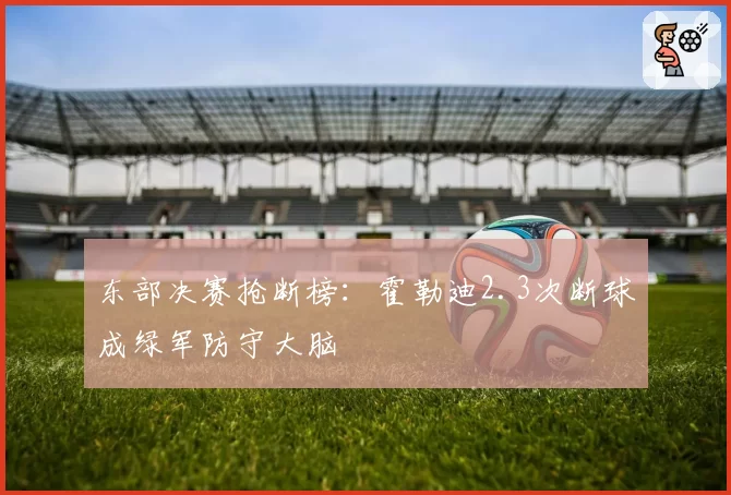 东部决赛抢断榜：霍勒迪2.3次断球成绿军防守大脑