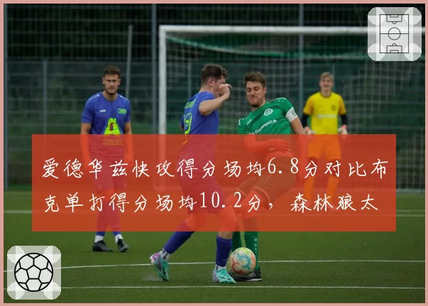爱德华兹快攻得分场均6.8分对比布克单打得分场均10.2分，森林狼太阳核心进攻武器