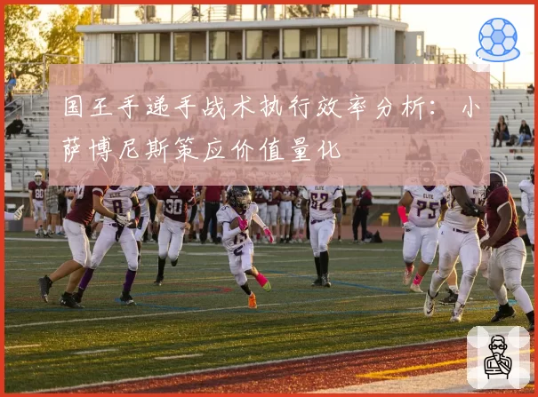 国王手递手战术执行效率分析:小萨博尼斯策应价值量化