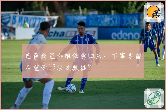 巴萨新星加维伤愈归来，下赛季能否重现15助攻数据？