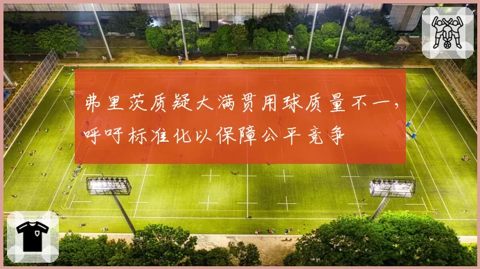 弗里茨质疑大满贯用球质量不一,呼吁标准化以保障公平竞争