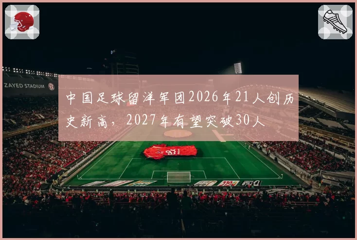 中国足球留洋军团2026年21人创历史新高,2027年有望突破30人