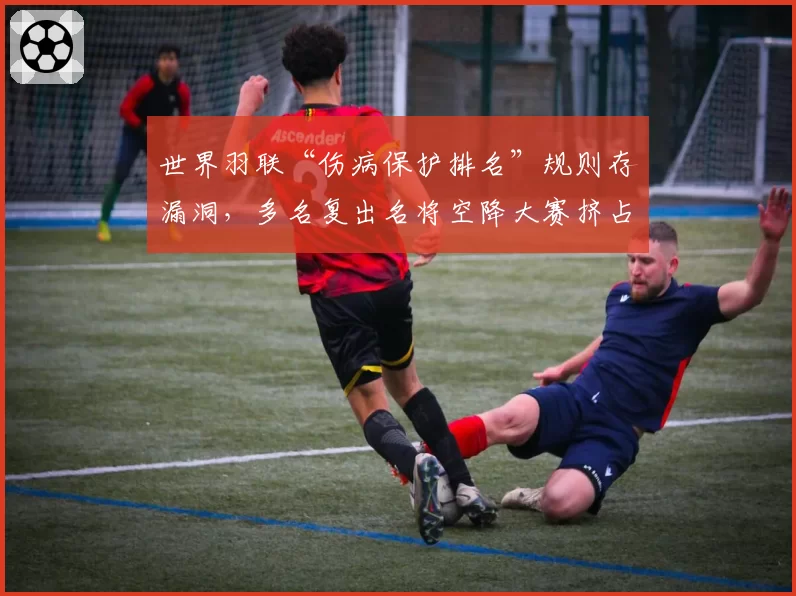 世界羽联“伤病保护排名”规则存漏洞，多名复出名将空降大赛挤占名额